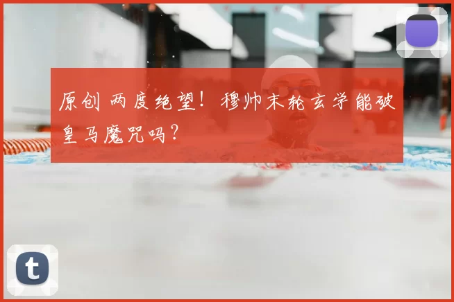 原创 两度绝望！穆帅末轮玄学能破皇马魔咒吗？