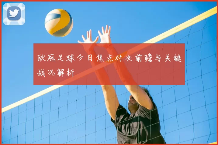 欧冠足球今日焦点对决前瞻与关键战况解析