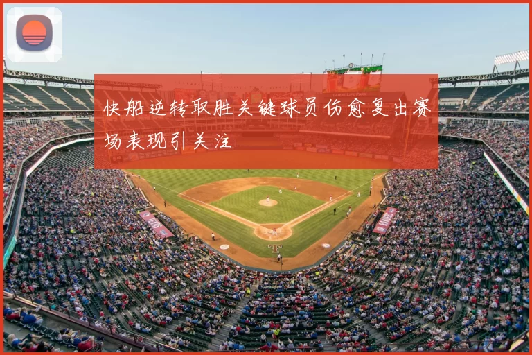 快船逆转取胜关键球员伤愈复出赛场表现引关注