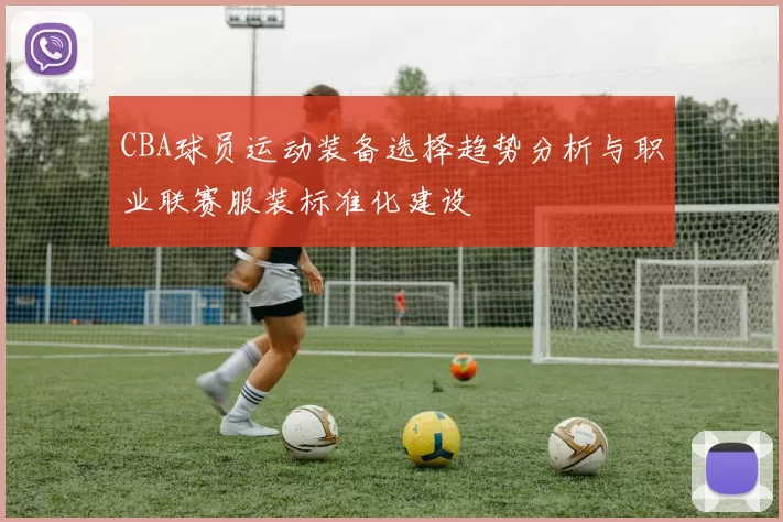 CBA球员运动装备选择趋势分析与职业联赛服装标准化建设