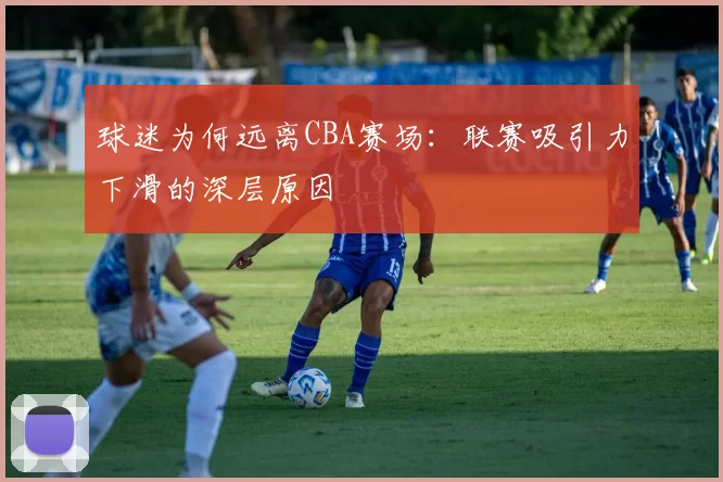 球迷为何远离CBA赛场：联赛吸引力下滑的深层原因