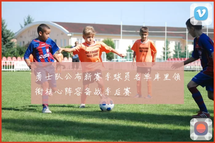 勇士队公布新赛季球员名单库里领衔核心阵容备战季后赛