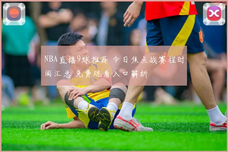 NBA直播9球推荐 今日焦点战赛程时间汇总 免费观看入口解析