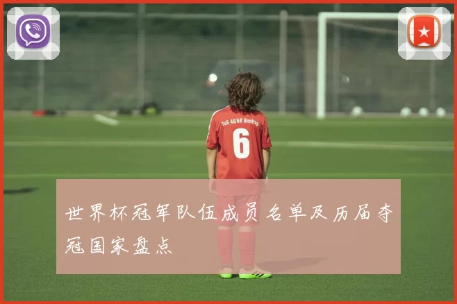 世界杯冠军队伍成员名单及历届夺冠国家盘点