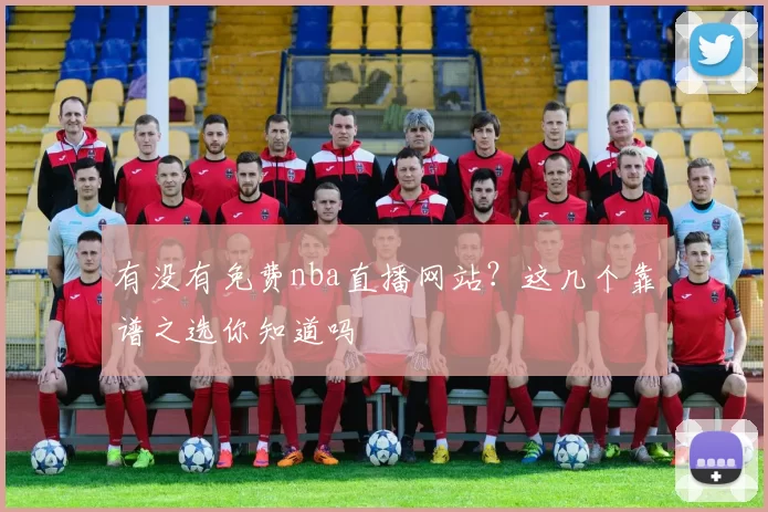 有没有免费nba直播网站？这几个靠谱之选你知道吗