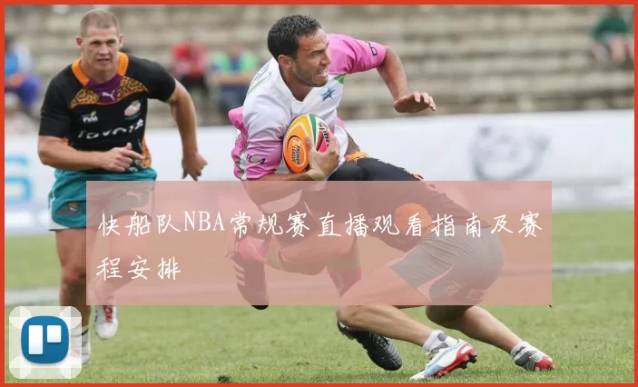 快船队NBA常规赛直播观看指南及赛程安排