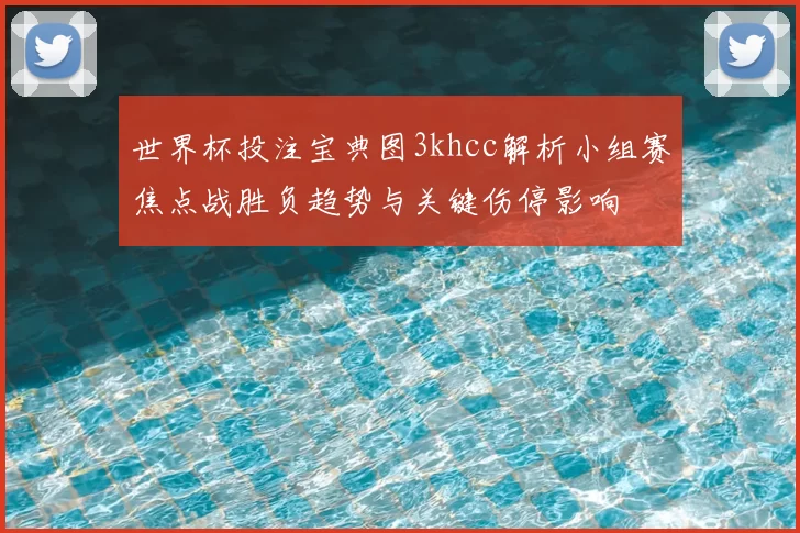 世界杯投注宝典图3khcc解析小组赛焦点战胜负趋势与关键伤停影响