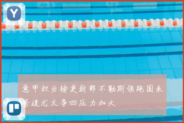 意甲积分榜更新那不勒斯领跑国米紧追尤文争四压力加大