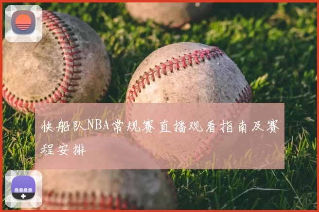 快船队NBA常规赛直播观看指南及赛程安排