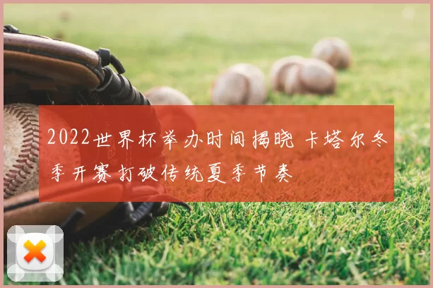 2022世界杯举办时间揭晓 卡塔尔冬季开赛打破传统夏季节奏