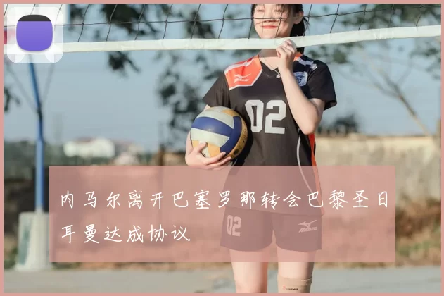 内马尔离开巴塞罗那转会巴黎圣日耳曼达成协议