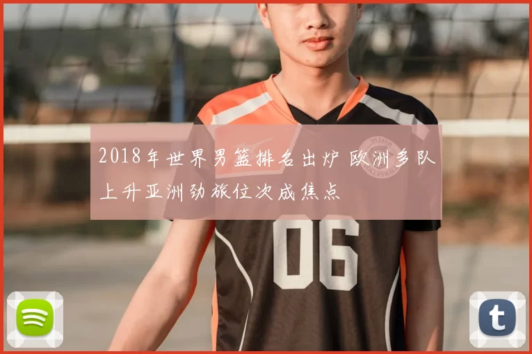 2018年世界男篮排名出炉 欧洲多队上升亚洲劲旅位次成焦点