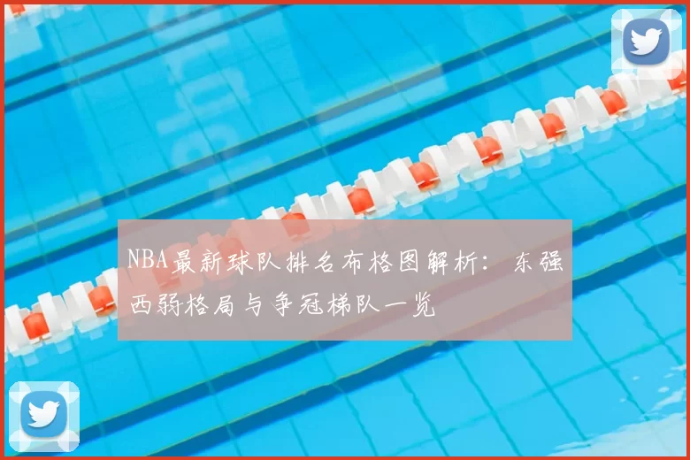 NBA最新球队排名布格图解析:东强西弱格局与争冠梯队一览