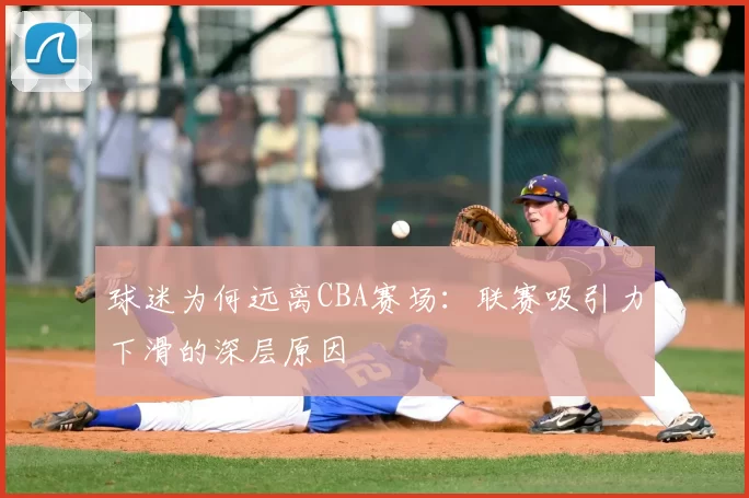 球迷为何远离CBA赛场：联赛吸引力下滑的深层原因