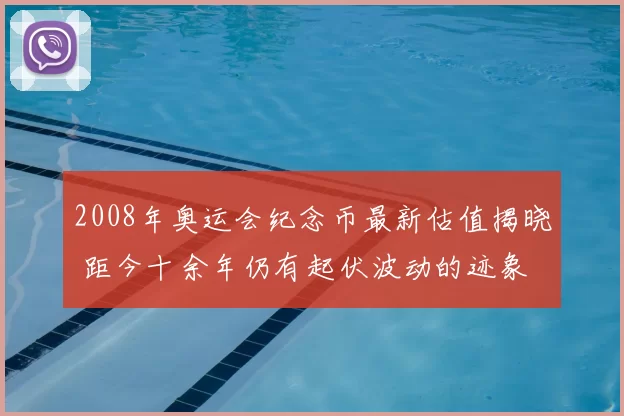 2008年奥运会纪念币最新估值揭晓 距今十余年仍有起伏波动的迹象