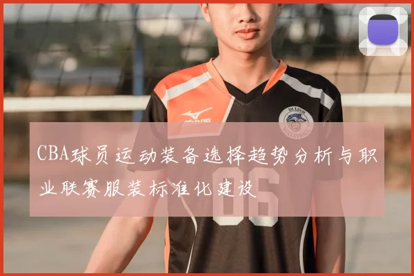 CBA球员运动装备选择趋势分析与职业联赛服装标准化建设
