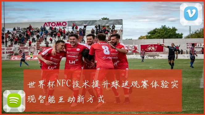 世界杯NFC技术提升球迷观赛体验实现智能互动新方式