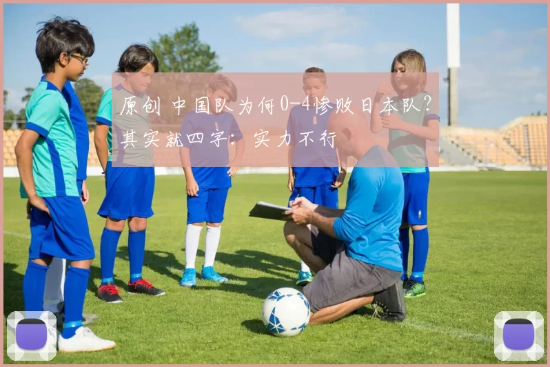 原创 中国队为何0-4惨败日本队?其实就四字:实力不行