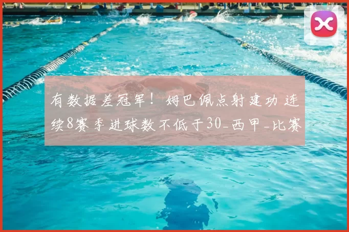 有数据差冠军！姆巴佩点射建功 连续8赛季进球数不低于30_西甲_比赛_巴萨