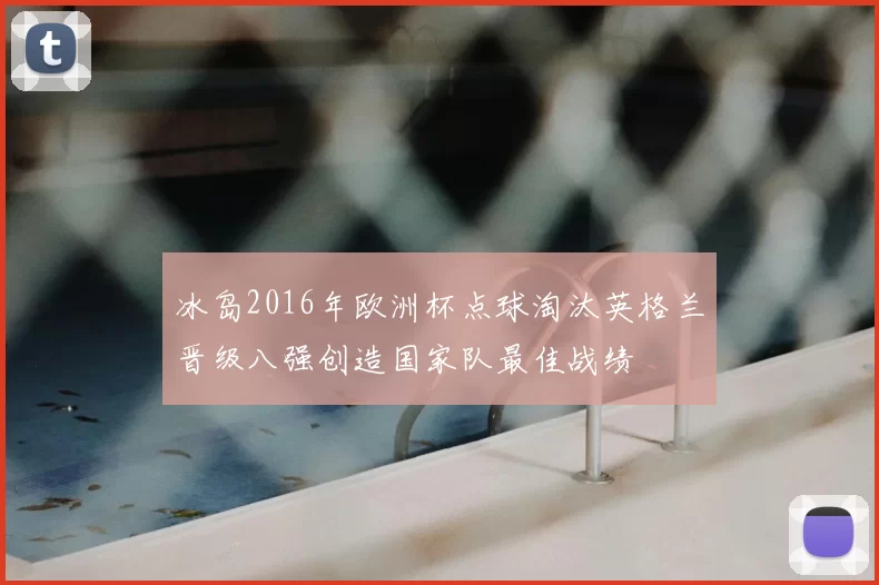 冰岛2016年欧洲杯点球淘汰英格兰晋级八强创造国家队最佳战绩