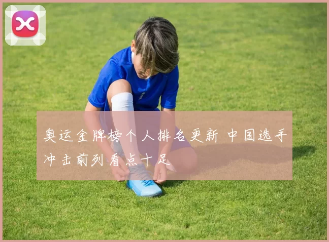 奥运金牌榜个人排名更新 中国选手冲击前列看点十足