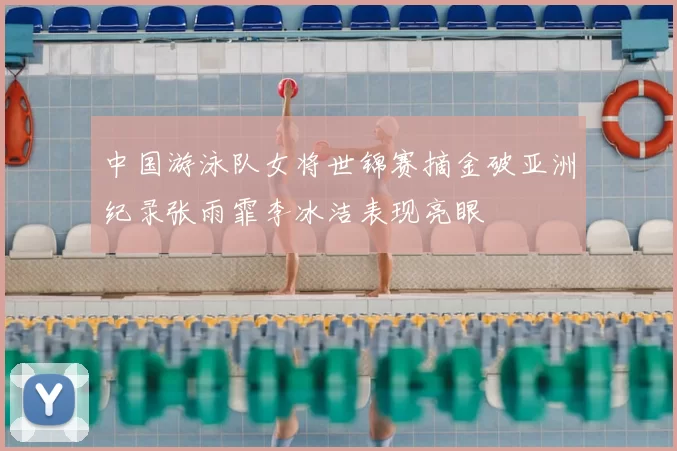 中国游泳队女将世锦赛摘金破亚洲纪录张雨霏李冰洁表现亮眼