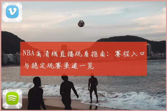 NBA高清线直播观看指南：赛程入口与稳定观赛渠道一览