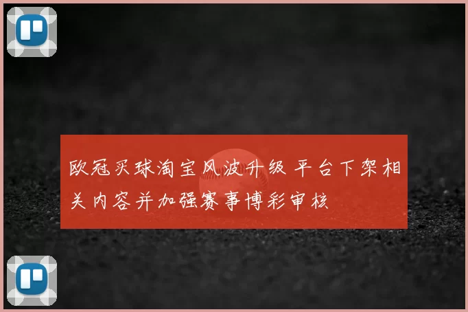 欧冠买球淘宝风波升级 平台下架相关内容并加强赛事博彩审核