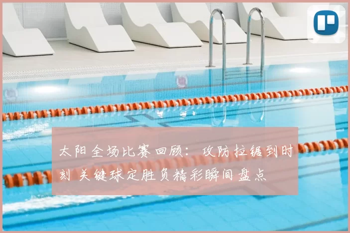 太阳全场比赛回顾：攻防拉锯到时刻 关键球定胜负精彩瞬间盘点