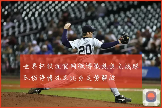 世界杯投注官网微博聚焦焦点战球队伤停情况及比分走势解读