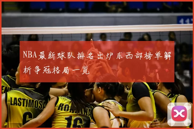 NBA最新球队排名出炉东西部榜单解析争冠格局一览