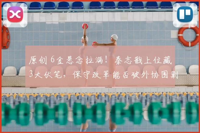 原创 6金悬念拉满！秦志戬上位藏3大伏笔，保守改革能否破外协围剿？