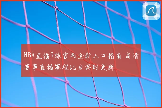 NBA直播9球官网全新入口指南 高清赛事直播赛程比分实时更新