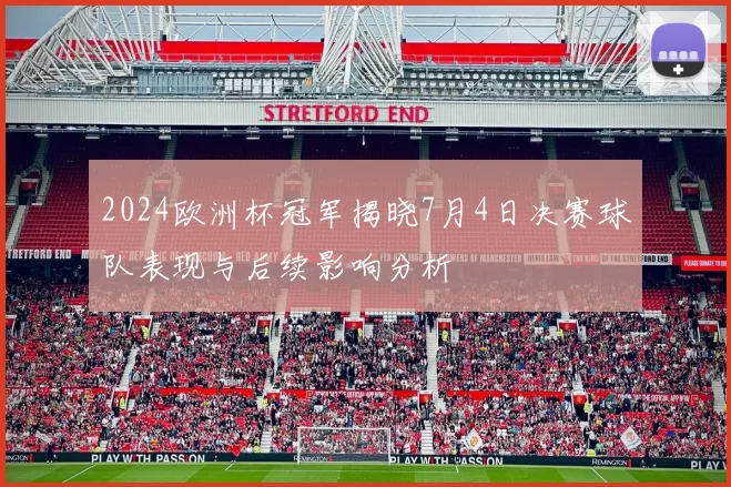 2024欧洲杯冠军揭晓7月4日决赛球队表现与后续影响分析