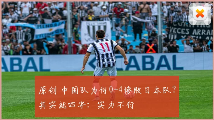 原创 中国队为何0-4惨败日本队?其实就四字:实力不行