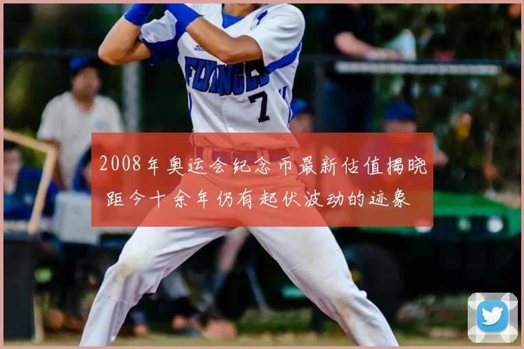 2008年奥运会纪念币最新估值揭晓 距今十余年仍有起伏波动的迹象