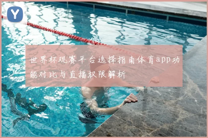 世界杯观赛平台选择指南体育app功能对比与直播权限解析