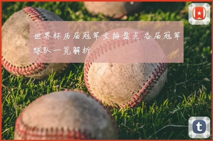 世界杯历届冠军女排盘点 各届冠军球队一览解析