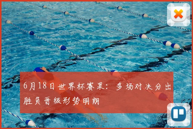 6月18日世界杯赛果:多场对决分出胜负晋级形势明朗