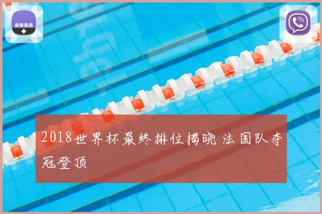 2018世界杯最终排位揭晓 法国队夺冠登顶